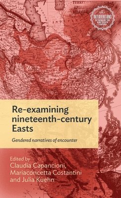 Claudia Capancioni, Julia Kuehn, Mariaconcetta Costantini - Re-examining nineteenth-century Easts, Inbunden
