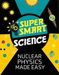 bokomslag Super Smart Science: Nuclear Physics Made Easy