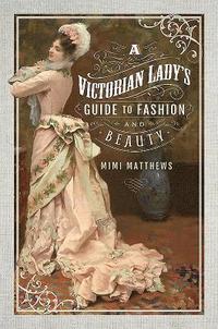 bokomslag A Victorian Lady's Guide to Fashion and Beauty