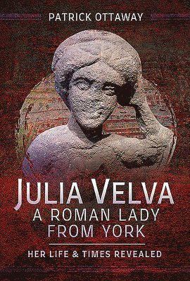 Patrick Ottaway - Julia Velva, A Roman Lady from York, Inbunden