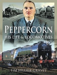 bokomslag Peppercorn, His Life and Locomotives