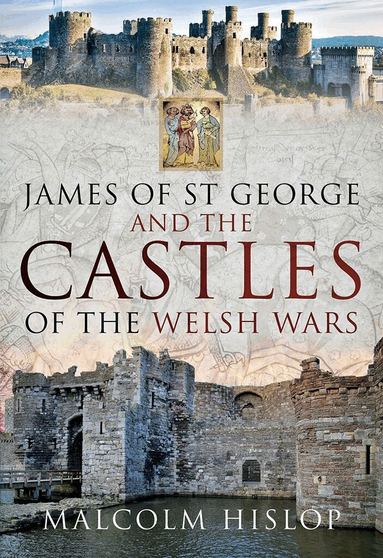 Malcolm Hislop - James of St George and the Castles of the Welsh Wars, Inbunden