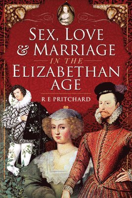 R E Pritchard - Sex, Love and Marriage in the Elizabethan Age, Inbunden