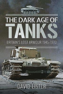 David Lister - The Dark Age of Tanks: Britain's Lost Armour, 1945-1970, Inbunden