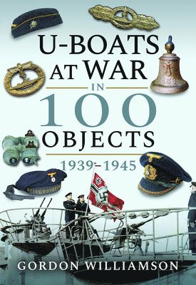 Gordon Williamson - U-Boats at War in 100 Objects, 1939-1945, Inbunden