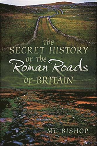 M. C. Bishop, M C Bishop - Secret History of the Roman Roads of Britain, Häftad