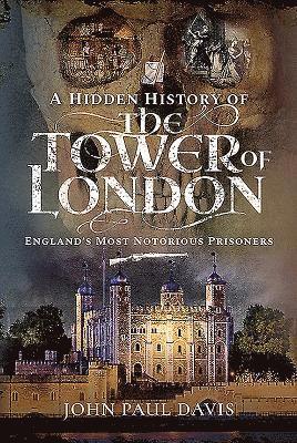 John Paul Davis - A Hidden History of the Tower of London, Inbunden