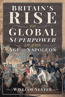 William Nester - Britain's Rise to Global Superpower in the Age of Napoleon, Inbunden