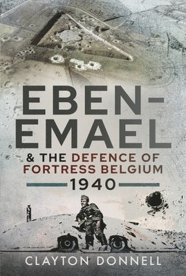 Clayton Donnell - Eben-Emael and the Defence of Fortress Belgium, 1940, Inbunden