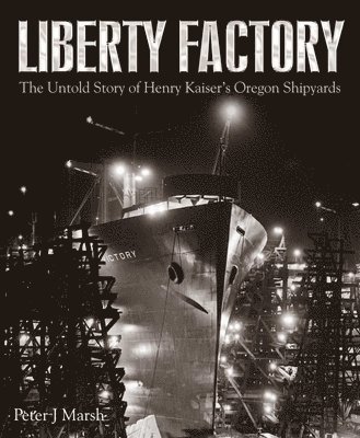 bokomslag Liberty Factory: The Untold Story of Henry Kaiser's Oregon Shipyards