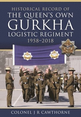 Historical Record of The Queen s Own Gurkha Logistic Regiment, 1958 2018 1