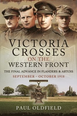 Paul Oldfield - Victoria Crosses on the Western Front – The Final Advance in Flanders and Artois, Häftad