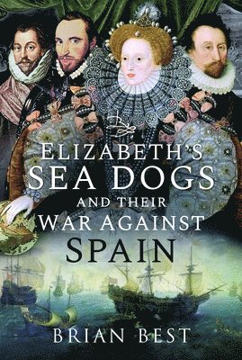 Brian Best - Elizabeth’s Sea Dogs and their War Against Spain, Häftad