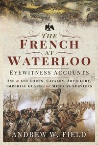 bokomslag The French at Waterloo: Eyewitness Accounts