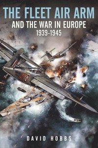 bokomslag The Fleet Air Arm and the War in Europe, 1939 1945