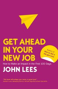 bokomslag Get Ahead in Your New Job: How to Make an Impact in the First 100 Days