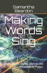 bokomslag Making Words Sing: Exploring the sounds, silences and sensations of Poetry.