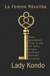 bokomslag La Femme Révoltée: Nous possédons tous la clé, de notre propre bonheur, ouvrons la porte.
