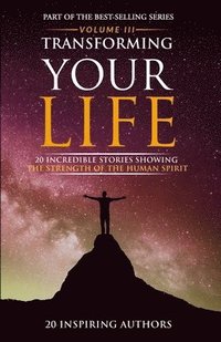 bokomslag Transforming Your Life Volume III: 20 Incredible Stories Showing The Strength Of The Human Spirit