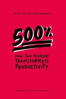 Julian Wilson, Peter Thomson, Andrew Holm - 500%: How two pioneers transformed productivity - the first truly self-leading organisation, Häftad