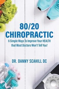 bokomslag 80/20 Chiropractic: 6 Simple Ways To Improve Your HEALTH that Most Doctors Won't Tell You!