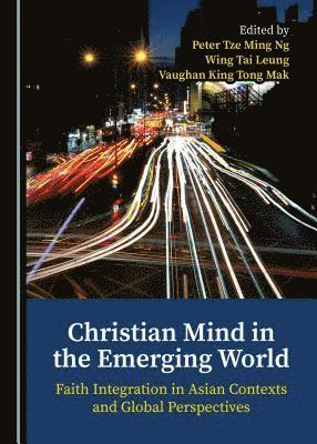 Peter Tze Ming Ng, Wing Tai Leung, Vaughan King Tong Mak - Christian Mind in the Emerging World, Inbunden