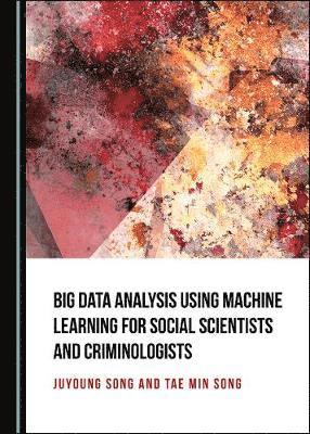 Juyoung Song - Big Data Analysis Using Machine Learning for Social Scientists and Criminologists, Inbunden