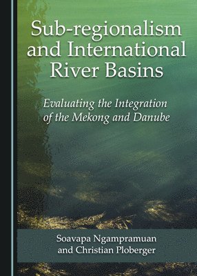 Soavapa Ngampramuan, Christian Ploberger - Sub-regionalism and International River Basins, Inbunden