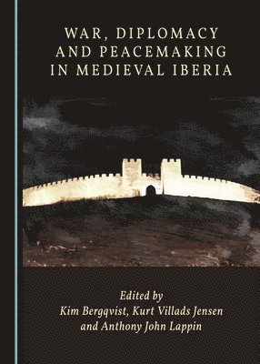 Kim Bergqvist, Kurt Villads Jensen, Anthony John Lappin - War, Diplomacy and Peacemaking in Medieval Iberia, Inbunden
