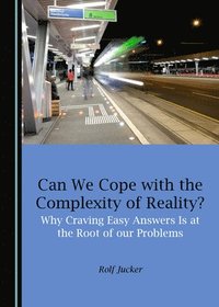 bokomslag Can We Cope with the Complexity of Reality? Why Craving Easy Answers Is at the Root of our Problems