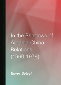 bokomslag In the Shadows of Albania-China Relations (1960-1978)