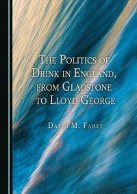 bokomslag The Politics of Drink in England, from Gladstone to Lloyd George
