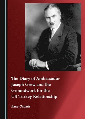 Barış Ornarlı, Baris Ornarli - Diary of Ambassador Joseph Grew and the Groundwork for the US-Turkey Relationship, Inbunden