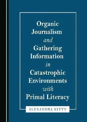 bokomslag Organic Journalism and Gathering Information in Catastrophic Environments with Primal Literacy