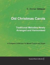 bokomslag Old Christmas Carols - Traditional Melodies Newly Arranged and Harmonised - A Complete Collection for Mixed Chorus and Organ