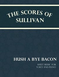 bokomslag Scores of Sullivan - Hush a Bye Bacon - Sheet Music for Voice and Piano