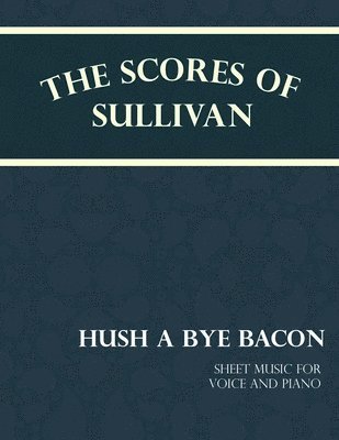 bokomslag Scores of Sullivan - Hush a Bye Bacon - Sheet Music for Voice and Piano