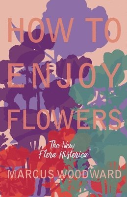 bokomslag How to Enjoy Flowers - The New &quot;Flora Historica&quot;