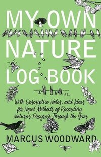 bokomslag My Own Nature Log Book - With Descriptive Notes, and Ideas for Novel Methods of Recording Nature's Progress Through the Year