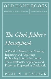 bokomslag The Clock Jobber's Handybook - A Practical Manual on Cleaning, Repairing and Adjusting