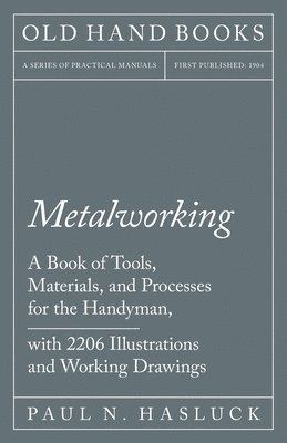 Metalworking - A Book of Tools, Materials, and Processes for the Handyman, with 2,206 Illustrations and Working Drawings 1