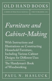 bokomslag Furniture and Cabinet-Making - With Instructions and Illustrations on Constructing Household Furniture, Including Various Cabinet Designs for Different Uses - The Handyman's Book of Woodworking