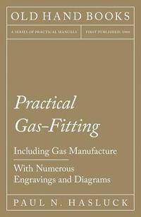 bokomslag Practical Gas-Fitting - Including Gas Manufacture - With Numerous Engravings and Diagrams