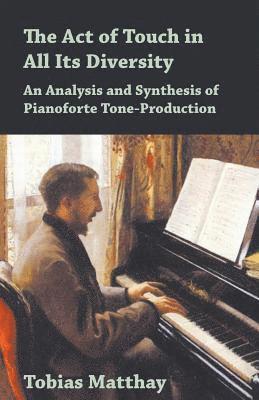 Tobias Matthay - Act of Touch in All Its Diversity - An Analysis and Synthesis of Pianoforte Tone-Production, Häftad
