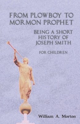 William A Morton, William A. Morton - From Plowboy to Mormon Prophet: Being a Short History of Joseph Smith for Children, Häftad