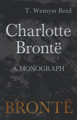 T Wemyss Reid, T. Wemyss Reid - Charlotte Brontë - A Monograph, Häftad