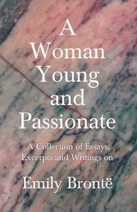 bokomslag A Woman Young and Passionate; A Collection of Essays, Excerpts and Writings on Emily Bront - By John Cowper Powys, Virginia Woolfe, Mrs Gaskell, Arthur Symons and Others