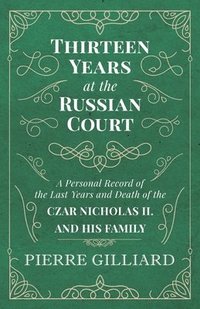 bokomslag Thirteen Years at the Russian Court - A Personal Record of the Last Years and Death of the Czar Nicholas II. and his Family