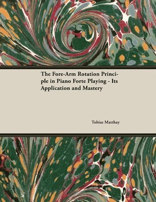 Tobias Matthay - Fore-Arm Rotation Principle in Piano Forte Playing - Its Application and Mastery, Häftad