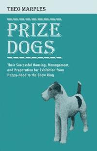 bokomslag Prize Dogs - Their Successful Housing, Management, and Preparation for Exhibition from Puppy-Hood to the Show Ring